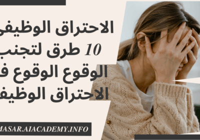 الاحتراق الوظيفي : 10 طرق لتجنب الوقوع الوقوع فى الاحتراق الوظيفي