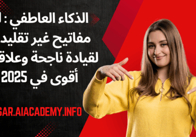 الذكاء العاطفي : 10 مفاتيح غير تقليدية لقيادة ناجحة وعلاقات أقوى في 2025