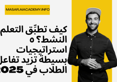 كيف تطبِّق التعلم النشط؟ ٥ استراتيجيات بسيطة تزيد تفاعل الطلاب في 2025